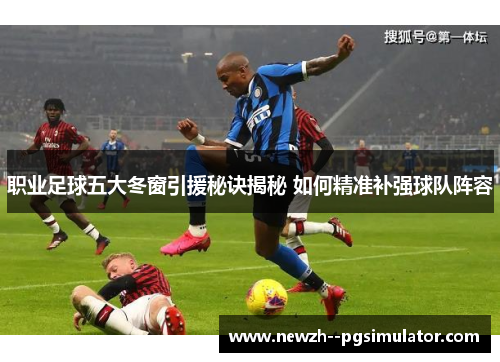 职业足球五大冬窗引援秘诀揭秘 如何精准补强球队阵容