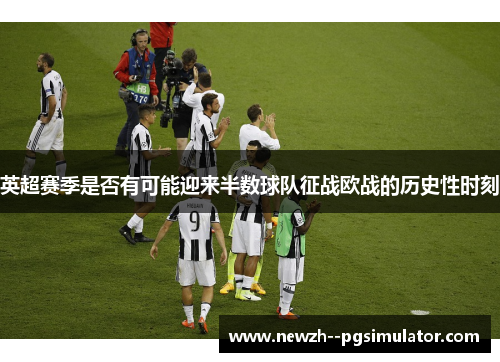 英超赛季是否有可能迎来半数球队征战欧战的历史性时刻 英超赛季是否有可能迎来半数球队征战欧战的历史性时刻