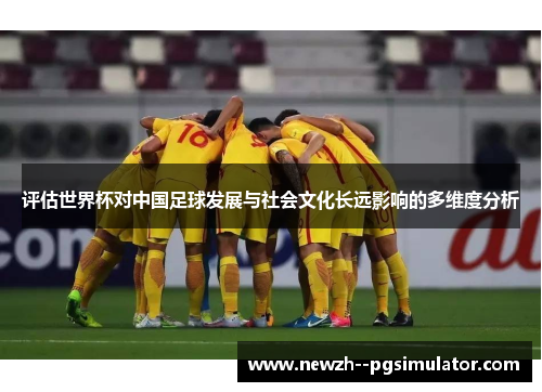 评估世界杯对中国足球发展与社会文化长远影响的多维度分析