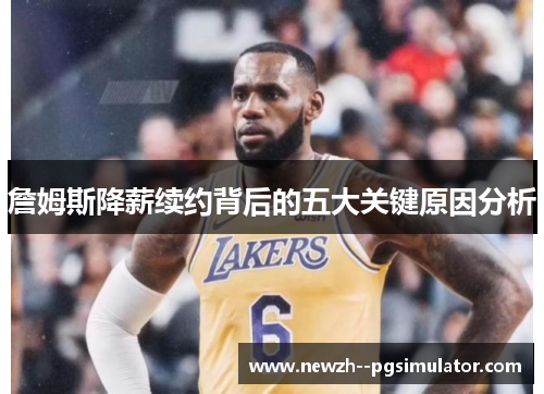 詹姆斯降薪续约背后的五大关键原因分析