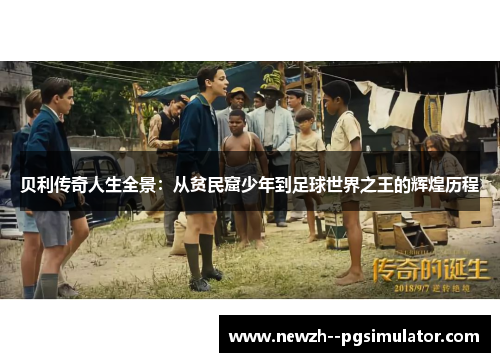 贝利传奇人生全景:从贫民窟少年到足球世界之王的辉煌历程 贝利传奇人生全景:从贫民窟少年到足球世界之王的辉煌历程