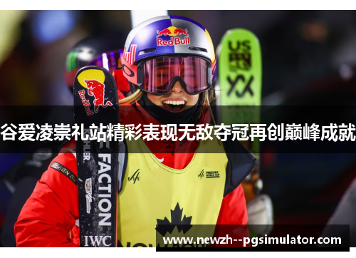 谷爱凌崇礼站精彩表现无敌夺冠再创巅峰成就