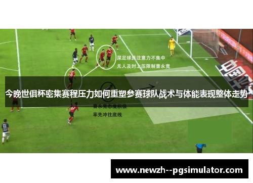 今晚世俱杯密集赛程压力如何重塑参赛球队战术与体能表现整体走势