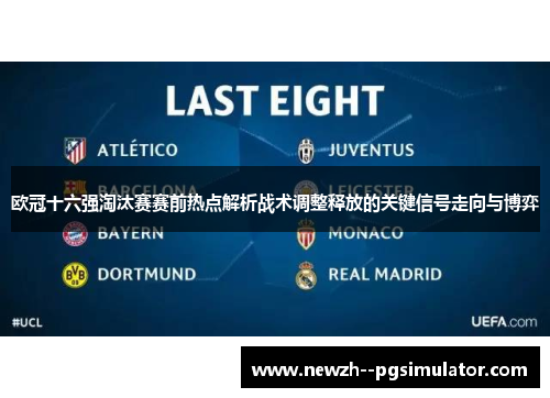 欧冠十六强淘汰赛赛前热点解析战术调整释放的关键信号走向与博弈