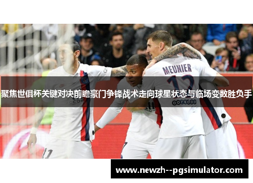 聚焦世俱杯关键对决前瞻豪门争锋战术走向球星状态与临场变数胜负手