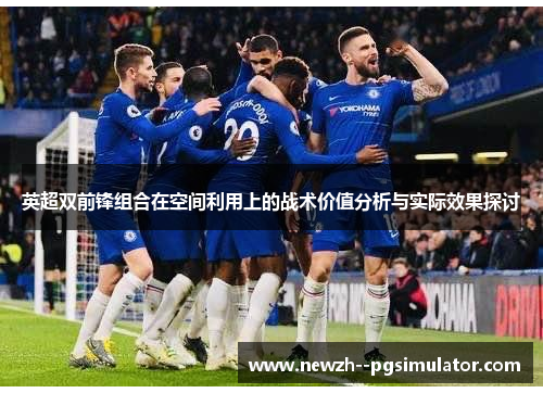 英超双前锋组合在空间利用上的战术价值分析与实际效果探讨