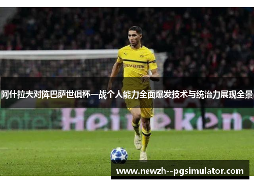 阿什拉夫对阵巴萨世俱杯一战个人能力全面爆发技术与统治力展现全景