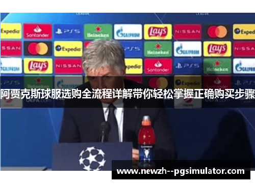 阿贾克斯球服选购全流程详解带你轻松掌握正确购买步骤