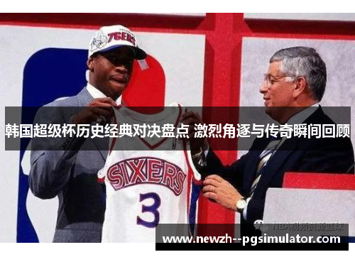 韩国超级杯历史经典对决盘点 激烈角逐与传奇瞬间回顾