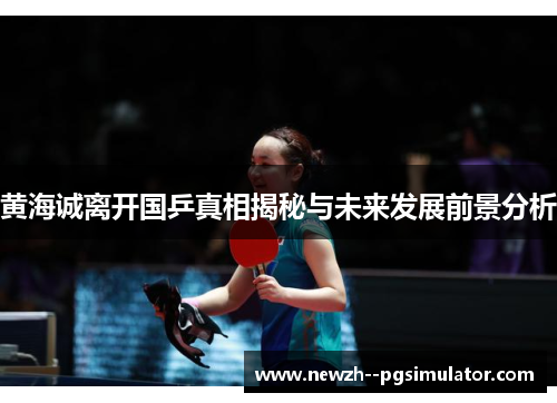 黄海诚离开国乒真相揭秘与未来发展前景分析