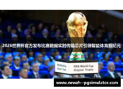 2026世界杯官方发布比赛数据实时传输芯片引领智能体育新纪元 2026世界杯官方发布比赛数据实时传输芯片引领智能体育新纪元
