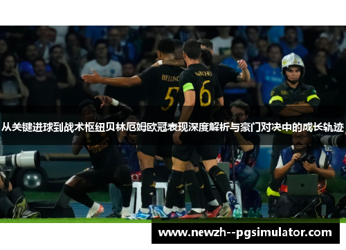 从关键进球到战术枢纽贝林厄姆欧冠表现深度解析与豪门对决中的成长轨迹