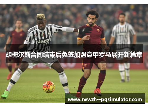 胡梅尔斯合同结束后免签加盟意甲罗马展开新篇章
