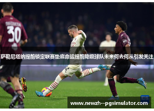 萨勒尼塔纳提前锁定联赛垫底命运提前降级球队未来何去何从引发关注