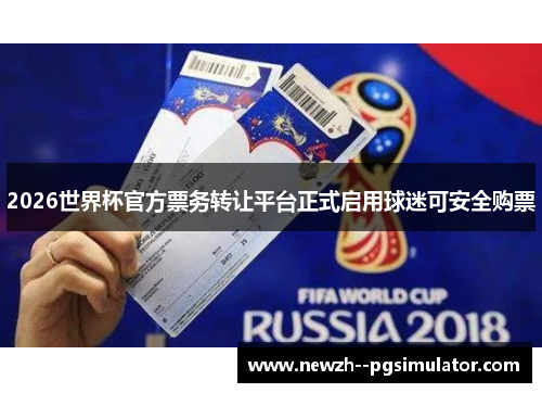 2026世界杯官方票务转让平台正式启用球迷可安全购票