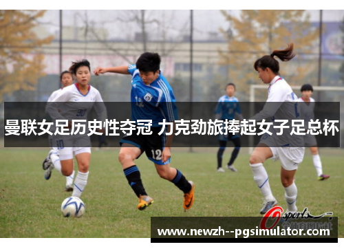 曼联女足历史性夺冠 力克劲旅捧起女子足总杯