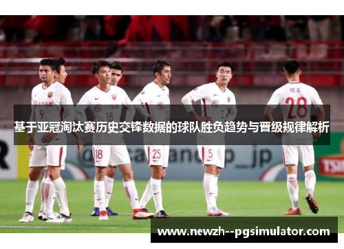 基于亚冠淘汰赛历史交锋数据的球队胜负趋势与晋级规律解析 基于亚冠淘汰赛历史交锋数据的球队胜负趋势与晋级规律解析