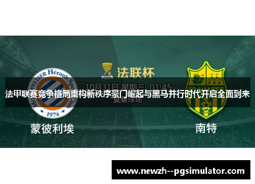 法甲联赛竞争格局重构新秩序豪门崛起与黑马并行时代开启全面到来