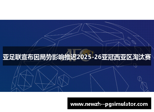 亚足联宣布因局势影响推迟2025-26亚冠西亚区淘汰赛 亚足联宣布因局势影响推迟2025-26亚冠西亚区淘汰赛
