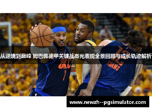 从逆境到巅峰 姆巴佩德甲关键战高光表现全景回顾与成长轨迹解析
